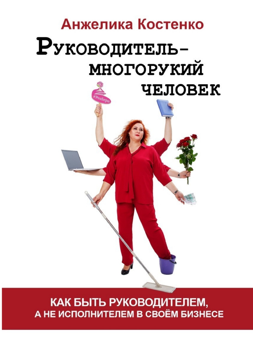 Книга «Руководитель – многорукий человек». Как быть руководителем, а не исполнителем в своём бизнесе.